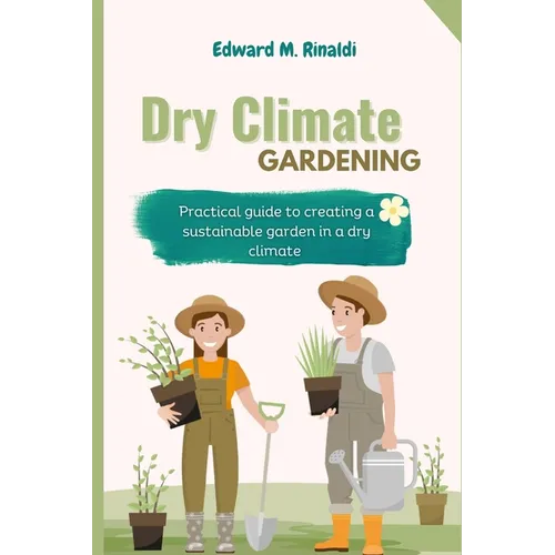 Dry Climate Gardening: Practical guide to creating a sustainable garden in a dry climate - Paperback