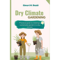 Dry Climate Gardening: Practical guide to creating a sustainable garden in a dry climate - Paperback