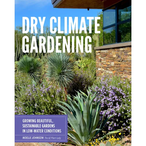 Dry Climate Gardening: Growing Beautiful, Sustainable Gardens in Low-Water Conditions - Paperback