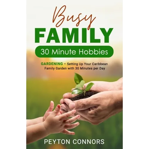 Busy Family 30-Minute Hobbies: Gardening: Setting Up Your Caribbean Family Garden With 30 Minutes Per Day - Paperback