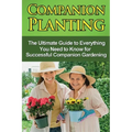 Companion Planting: The Ultimate Guide to Everything You Need to Know for Successful Companion Gardening - Paperback