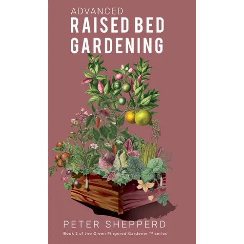 Advanced Raised Bed Gardening: Expert Tips to Optimize Your Yield, Grow Healthy Plants and Take Your Raised Bed Garden to the Next Level. - Hardcover