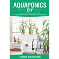 Aquaponics DIY: Realize Your Own Aquaponic Gardening Project. A Complete Beginner's Guide to grow Organic Herbs, Fruits, and Vegetables - Paperback