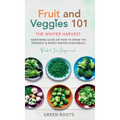 Fruit & Veggies 101 - The Winter Harvest: Gardening Guide on How to Grow the Freshest & Ripest Winter Vegetables (Perfect for Beginners) - Hardcover