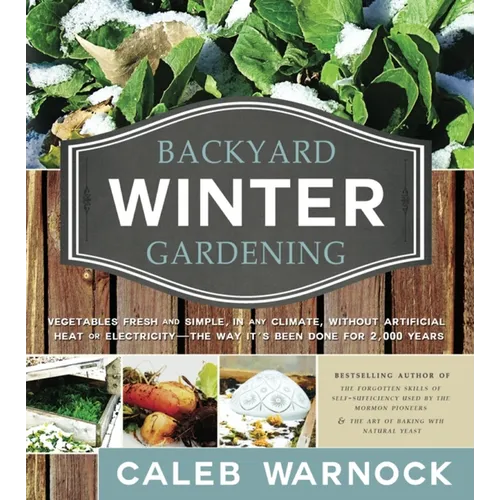 Backyard Winter Gardening: Vegetables Fresh and Simple, in Any Climate, Without Artificial Heat or Electricity - The Way It's Been Done for 2,000 Year - Paperback