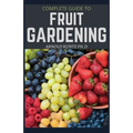 Complete Guide to Fruit Gardening: Delectable Guide to Growing Fruits in Your Home Gaarden - Paperback