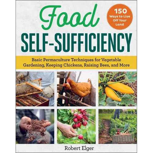 Food Self-Sufficiency: Basic Permaculture Techniques for Vegetable Gardening, Keeping Chickens, Raising Bees, and More - Paperback