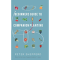 Beginners Guide to Companion Planting: Gardening Methods using Plant Partners to Grow Organic Vegetables - Hardcover