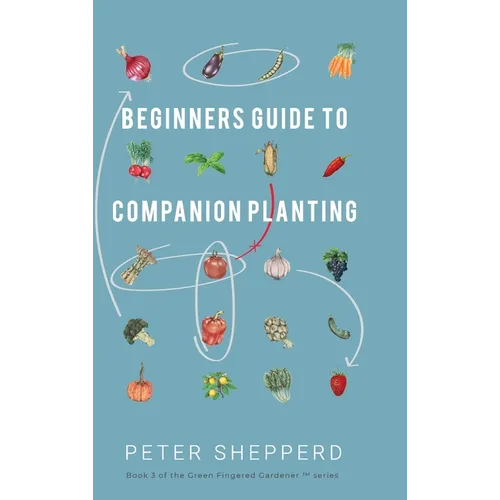 Beginners Guide to Companion Planting: Gardening Methods using Plant Partners to Grow Organic Vegetables - Hardcover