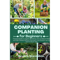 Companion Planting for Beginners: Practical Guide to Organic Gardening. How to Reduce Pests and Fight Disease Without Chemicals. Crop Rotation can be - Paperback