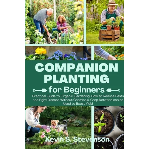 Companion Planting for Beginners: Practical Guide to Organic Gardening. How to Reduce Pests and Fight Disease Without Chemicals. Crop Rotation can be - Paperback
