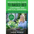 Beginners Field Guide to Raised Bed, Container, and Vertical Gardening - Paperback