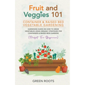 Fruit and Veggies 101 - Container & Raised Beds Vegetable Garden: Gardening Guide On How To Grow Vegetables Using Organic Strategies For Containers & - Paperback