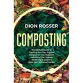Composting: The Ultimate Guide to Creating Your Own Organic Compost in Your Backyard and Using It for Organic Gardening to Create - Paperback
